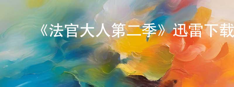 ﻿陈春波发布﻿《法官大人第二季》迅雷下载/在线观看-都市情感-美剧天堂